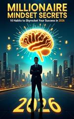 Millionaire Mindset Secrets: 10 Habits to Skyrocket Your Success in 2026