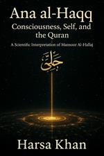 Ana al-Haqq: Consciousness, Self, and the Quran, A SCIENTIFIC INTERPRETATION OF MANSOOR AL HALLAJ