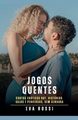 Jogos Quentes: Contos Eróticos Hot. Histórias Sujas e Perversas, sem Censura - Eva Rossi - cover