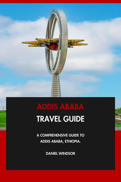 Addis Ababa Travel Guide: A Comprehensive Guide to Addis Ababa, Ethiopia.