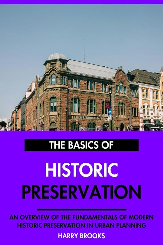 The Basics of Modern Historic Preservation: An Overview of the Fundamentals of Historic Preservation in Urban Planning.