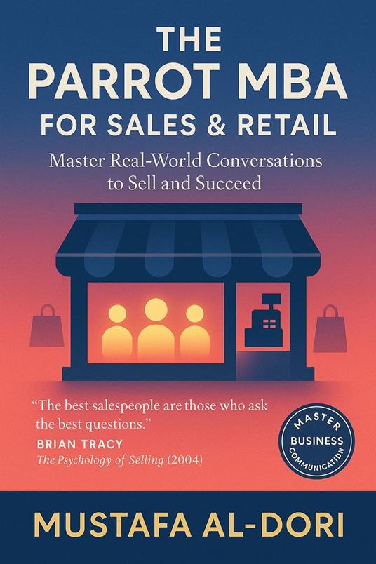 The Parrot MBA for Sales & Retail : Master Real-World Conversations to Win Customers and Drive Revenue