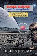Echoes, Glitches, and Gravity Goals: 12 Futuristic Tales of Tech, Tricks, and Twists
