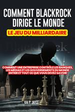 Comment Blackrock Dirige le Monde: Le jeu du Milliardaire: Comment une Entreprise Contrôle les Banques, les Médias et les Gouvernements du Monde Entier et Tout ce que Vous Devez Savoir