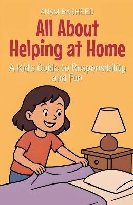 All About Helping at Home: A Kid's Guide to Responsibility and Fun - Anam Rasheed - cover