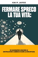 Fermare Spreco la tua Vita: 30 Giorni per Vincere le Distrazioni e Abbracciare la Disciplina