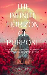 The Infinite Horizon of Purpose: Unlock the Path to Fulfillment by Finding Your Life’s Purpose