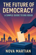 The Future of Democracy: A Simple Guide to Big Ideas