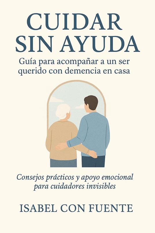 Cuidar Sin Ayuda, Guía para acompañar a un ser querido con demencia en casa.