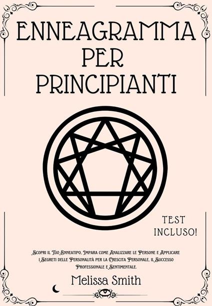 Enneagramma Per Principianti: Scopri il Tuo Enneatipo, Impara come Analizzare le Persone e Applicare i Segreti delle Personalità per la Crescita Personale, il Successo Professionale e Sentimentale - Melissa Smith - ebook