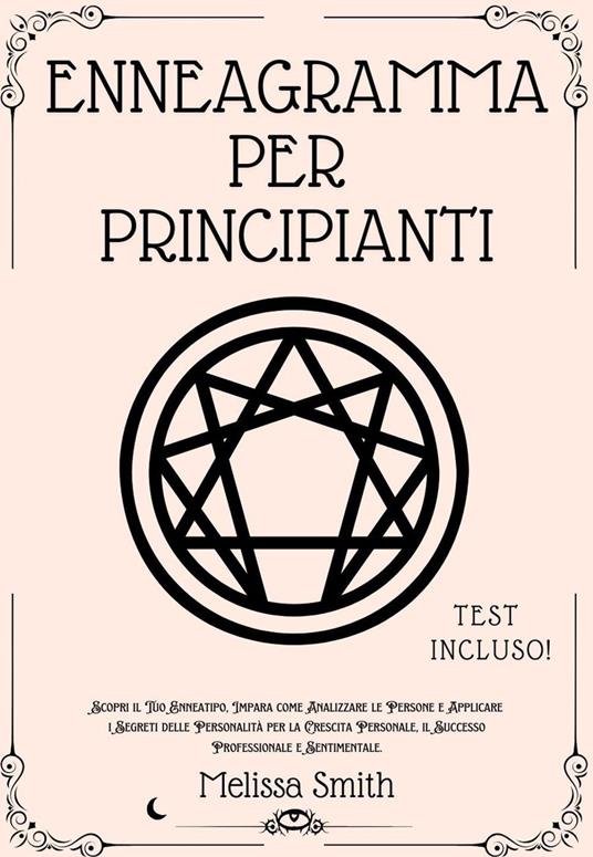 Enneagramma Per Principianti: Scopri il Tuo Enneatipo, Impara come Analizzare le Persone e Applicare i Segreti delle Personalità per la Crescita Personale, il Successo Professionale e Sentimentale - Melissa Smith - ebook