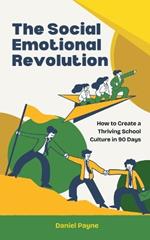 The Social Emotional Revolution: How to Create a Thriving School Culture in 90 Days