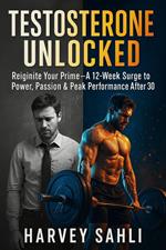 Testosterone Unlocked: Reignite Your Prime—A 12-Week Surge to Power, Passion, and Peak Performance After 30