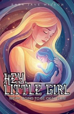 Hey, Little Girl: We're Going to Be Okay Now - Sara Jane Wilson - cover