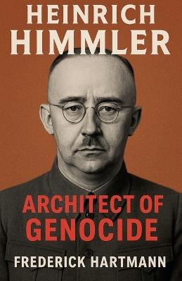 Heinrich Himmler. Architect of Genocide - Frederick Hartmann - cover