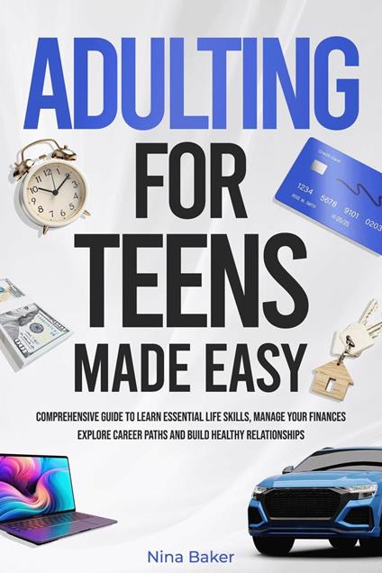 Adulting for Teens Made Easy: Comprehensive Guide to Learn Essential Life Skills, Manage your Finances, Explore Career Paths and Build Healthy Relationships