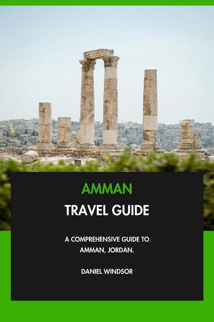 Amman Travel Guide: A Comprehensive Guide to Amman, Jordan.