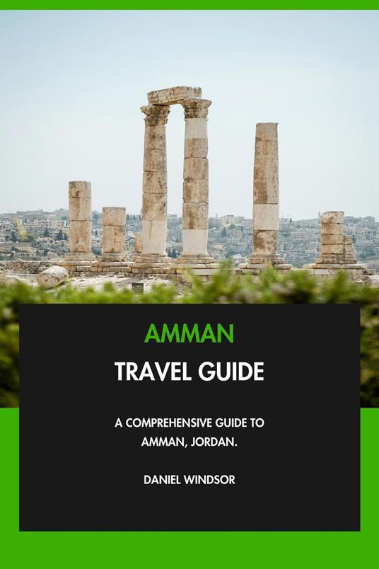 Amman Travel Guide: A Comprehensive Guide to Amman, Jordan.