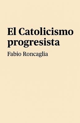 El catolicismo progresista - Fabio Roncaglia - cover