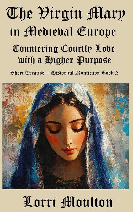 The Virgin Mary in Medieval Europe: Countering Courtly Love with a Higher Purpose
