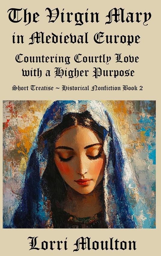 The Virgin Mary in Medieval Europe: Countering Courtly Love with a Higher Purpose
