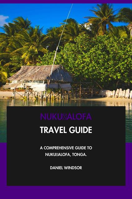 Nuku?alofa Travel Guide: A Comprehensive Guide to Nuku?alofa, Tonga.