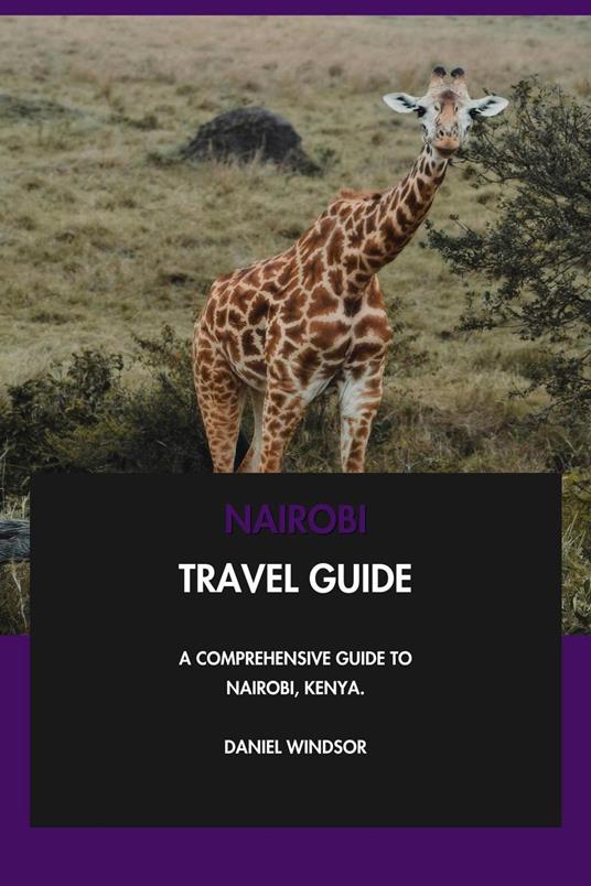 Nairobi Travel Guide: A Comprehensive Guide to Nairobi, Kenya.