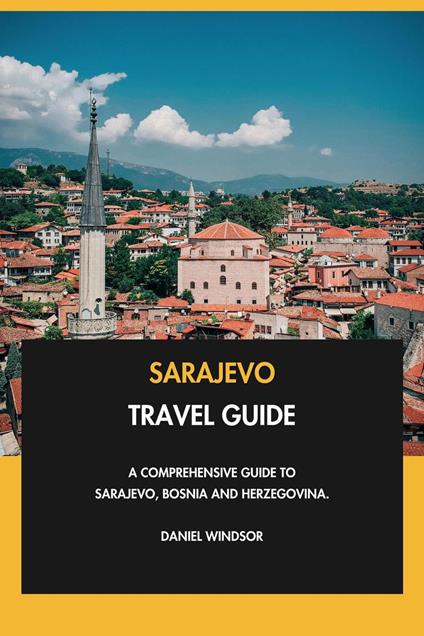 Sarajevo Travel Guide: A Comprehensive Guide to Sarajevo, Bosnia and Herzegovina.