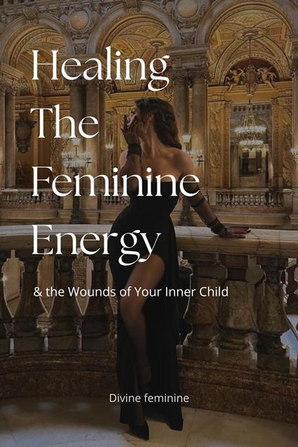 Healing The Feminine Energy - Divine Feminine - ebook