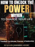 How To Unlock The Power Within To Change Your Life