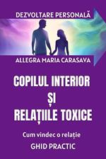 COPILUL INTERIOR SI RELATIILE TOXICE - Cum ies dintr-o relatie toxica - GHID PRACTIC