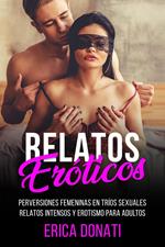 Relatos Eróticos: Perversiones Femeninas en Tríos Sexuales, Relatos Intensos y Erotismo para Adultos