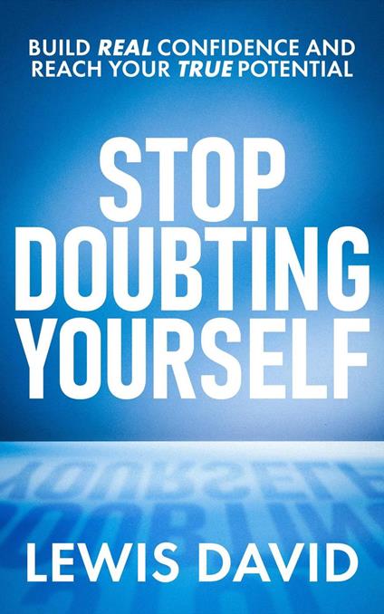 Stop Doubting Yourself: Build Real Confidence and Reach Your True Potential