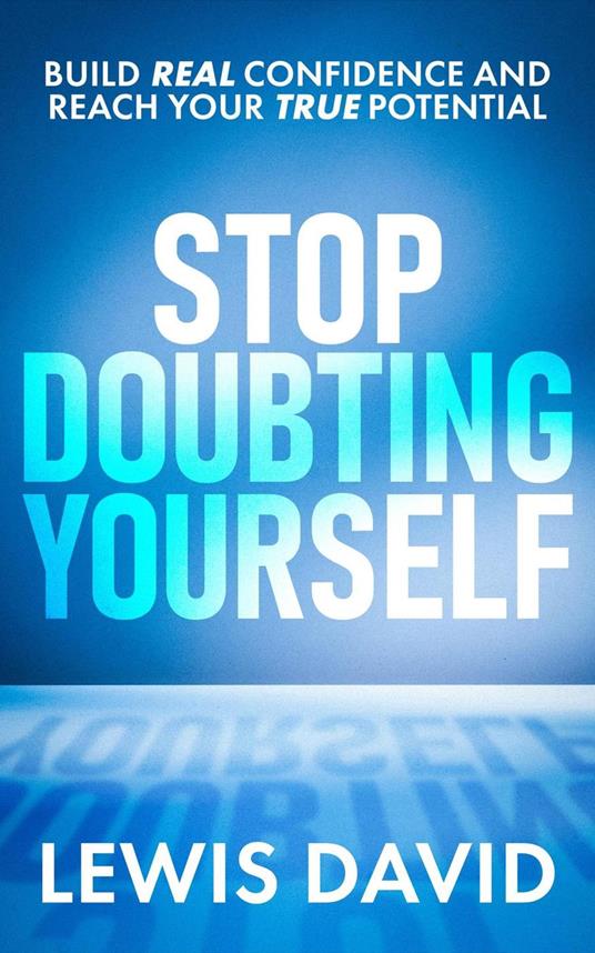 Stop Doubting Yourself: Build Real Confidence and Reach Your True Potential