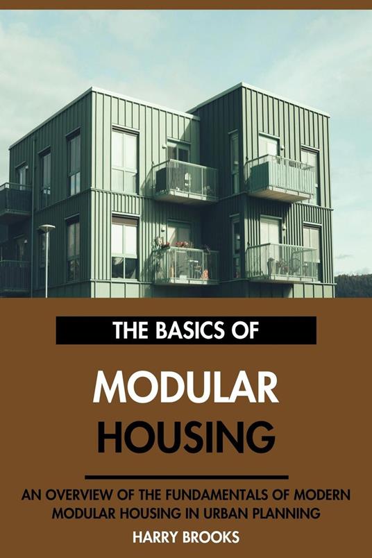 The Basics of Modern Modular Housing: An Overview of the Fundamentals of Modular Housing in Urban Planning.
