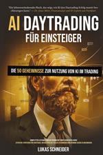 AI-Daytrading für Einsteiger Ein Leitfaden zur Nutzung Künstlicher Intelligenz mit geheimen und effektiven Strategien – auch für absolute Anfänger – um sicher und planbar Geld zu verdienen