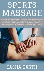 Sports Massage: A Guide for Athletes to Achieve Peak Performance with tailored strategies for improving flexibility, reducing muscle soreness, and aiding recovery