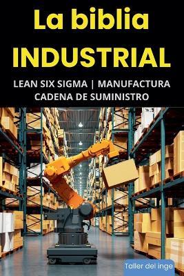 La biblia Industrial - Lean Six Sigma, Manufactura y Cadena de Suministro - I Laisequilla - cover