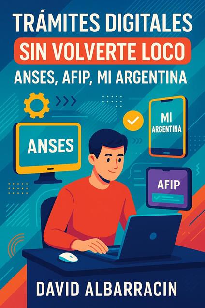 Trámites digitales sin volverte loco: Guía práctica para usar Mi Argentina, ANSES, ARCA y más sin estrés