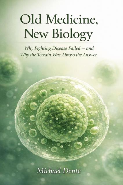 Old Medicine, New Biology: Why Fighting Disease Failed — and Why the Terrain Was Always the Answer