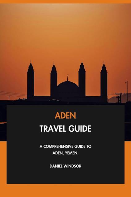 Aden Travel Guide: A Comprehensive Guide to Aden, Yemen.