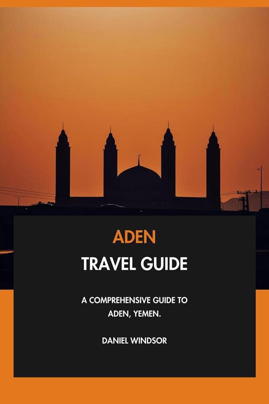 Aden Travel Guide: A Comprehensive Guide to Aden, Yemen.