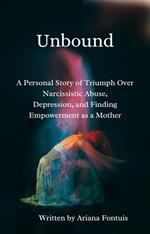 Unbound: A Personal Story of Triumph over Narcissistic Abuse, Depression and Finding Empowerment as a Mother