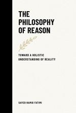 The Philosophy of Reason: Toward a Holistic Understanding of Reality