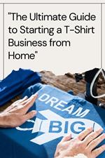 The Ultimate Guide to Starting a T-Shirt Business from Home