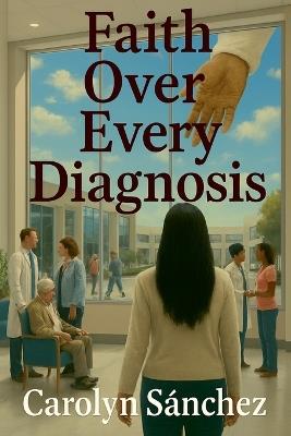 Faith over Every Diagnosis - Carolyn Sanchez - cover