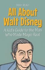 All About Walt Disney: A Kid's Guide to the Man Who Made Magic Real