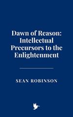 Dawn of Reason: Intellectual Precursors to the Enlightenment
