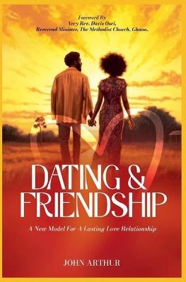 Dating And Friendship: A New Model For A Lasting Love Relationship - John Arthur - cover