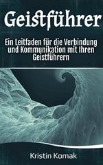 Geistführer: Ein Leitfaden für die Verbindung und Kommunikation mit Ihren Geistführern